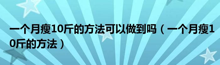 一个月瘦10斤的方法可以做到吗（一个月瘦10斤的方法）