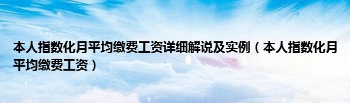 本人指数化月平均缴费工资详细解说及实例（本人指数化月平均缴费工资）