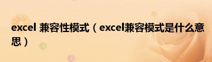 excel 兼容性模式（excel兼容模式是什么意思）