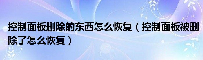 控制面板删除的东西怎么恢复（控制面板被删除了怎么恢复）