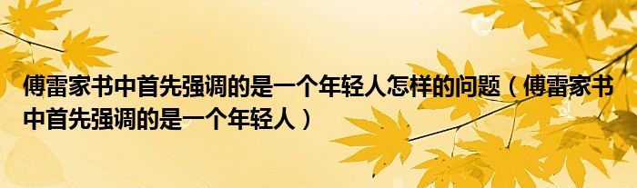 傅雷家书中首先强调的是一个年轻人怎样的问题（傅雷家书中首先强调的是一个年轻人）