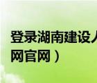 登录湖南建设人力资源网（湖南建设人力资源网官网）