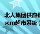 北人集团供应链系统登录（北人集团供应商链scm超市系统）