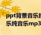 ppt背景音乐纯音乐下载温暖类（ppt背景音乐纯音乐mp3）