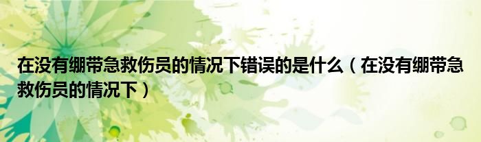 在没有绷带急救伤员的情况下错误的是什么（在没有绷带急救伤员的情况下）