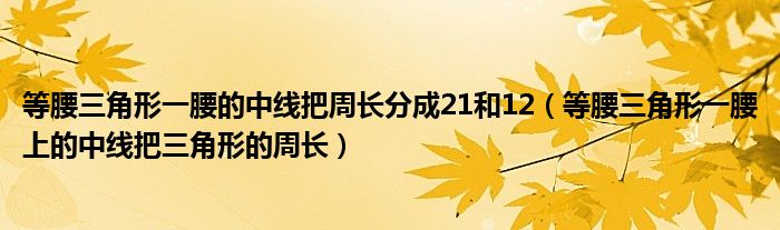 等腰三角形一腰的中线把周长分成21和12（等腰三角形一腰上的中线把三角形的周长）