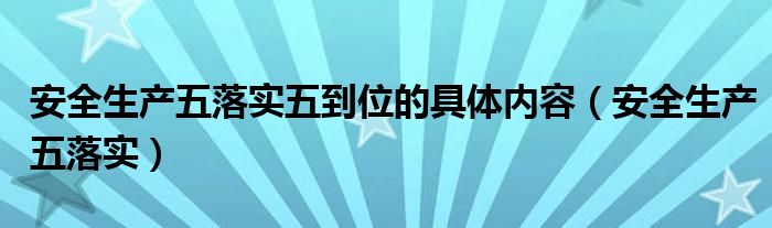 安全生产五落实五到位的具体内容（安全生产五落实）