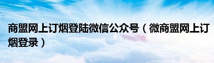 商盟网上订烟登陆微信公众号（微商盟网上订烟登录）