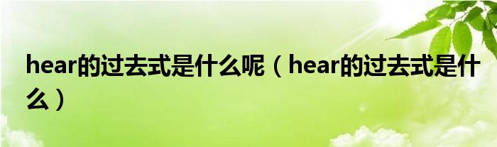 hear的过去式是什么呢（hear的过去式是什么）