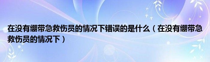 在没有绷带急救伤员的情况下错误的是什么（在没有绷带急救伤员的情况下）