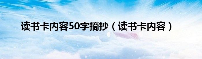 读书卡内容50字摘抄（读书卡内容）