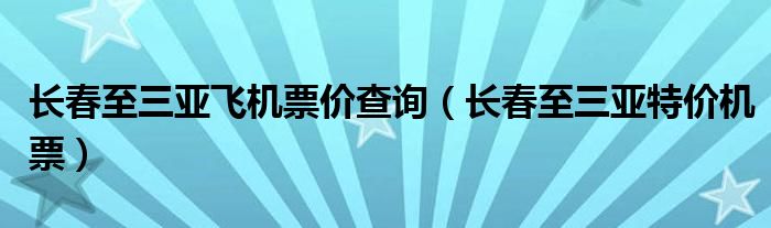 长春至三亚飞机票价查询（长春至三亚特价机票）