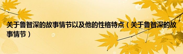 关于鲁智深的故事情节以及他的性格特点（关于鲁智深的故事情节）