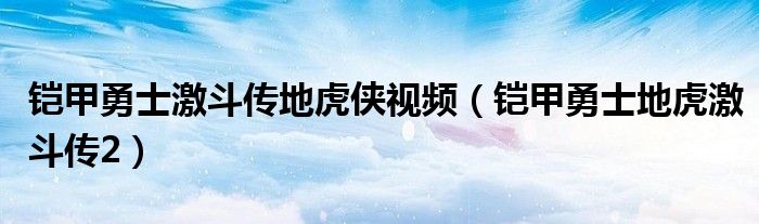 铠甲勇士激斗传地虎侠视频（铠甲勇士地虎激斗传2）