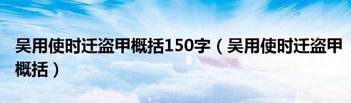 吴用使时迁盗甲概括150字（吴用使时迁盗甲概括）