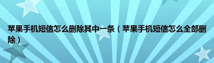 苹果手机短信怎么删除其中一条（苹果手机短信怎么全部删除）