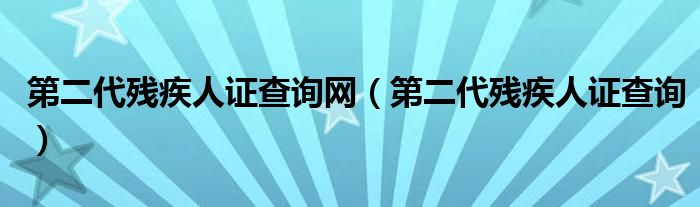 第二代残疾人证查询网（第二代残疾人证查询）