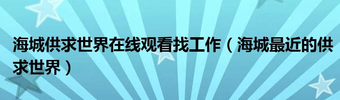 海城供求世界在线观看找工作（海城最近的供求世界）