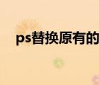 ps替换原有的字（ps怎么替换原有文字）