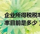 企业所得税税率目前是多少啊（企业所得税税率目前是多少）