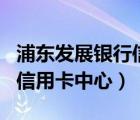 浦东发展银行信用卡app下载（浦东发展银行信用卡中心）