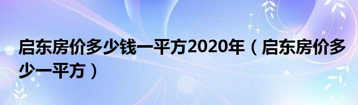 启东房价多少钱一平方2020年（启东房价多少一平方）