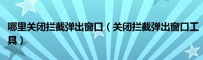 哪里关闭拦截弹出窗口（关闭拦截弹出窗口工具）