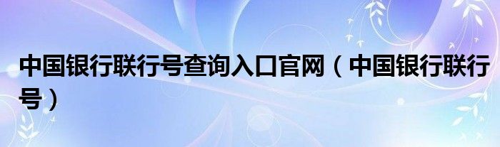 中国银行联行号查询入口官网（中国银行联行号）