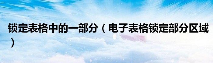 锁定表格中的一部分（电子表格锁定部分区域）