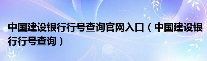 中国建设银行行号查询官网入口（中国建设银行行号查询）