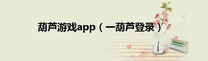 葫芦游戏app（一葫芦登录）