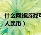 什么网络游戏可以赚钱（什么网络游戏可以赚人民币）