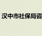 汉中市社保局咨询电话（汉中市社保局官网）