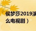 侯梦莎2019演的最新电视剧（侯梦莎演过什么电视剧）