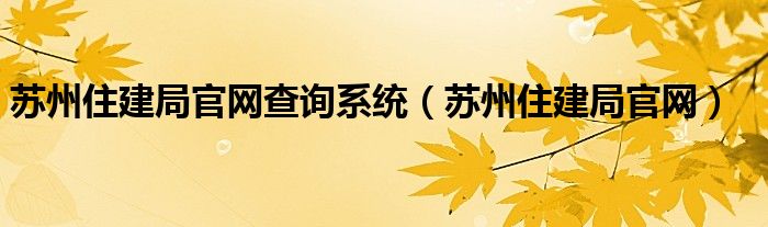 苏州住建局官网查询系统（苏州住建局官网）