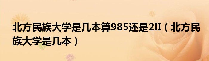 北方民族大学是几本算985还是2II（北方民族大学是几本）