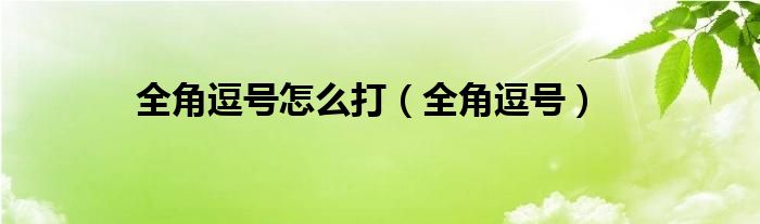 全角逗号怎么打（全角逗号）