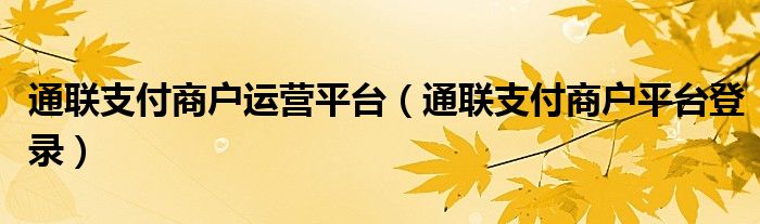 通联支付商户运营平台（通联支付商户平台登录）