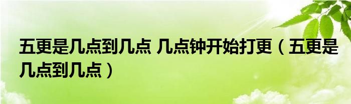 五更是几点到几点 几点钟开始打更（五更是几点到几点）