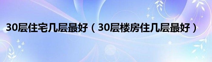 30层住宅几层最好（30层楼房住几层最好）