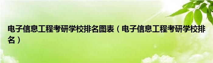 电子信息工程考研学校排名图表（电子信息工程考研学校排名）