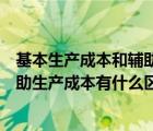 基本生产成本和辅助生产成本包括哪些（基本生产成本和辅助生产成本有什么区别）