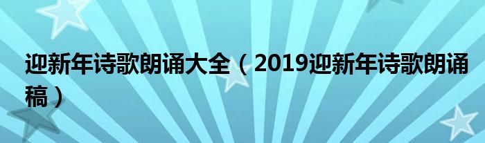 迎新年诗歌朗诵大全（2019迎新年诗歌朗诵稿）