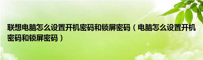 联想电脑怎么设置开机密码和锁屏密码（电脑怎么设置开机密码和锁屏密码）