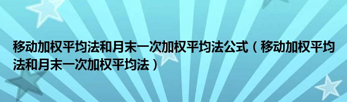 移动加权平均法和月末一次加权平均法公式（移动加权平均法和月末一次加权平均法）