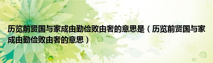 历览前贤国与家成由勤俭败由奢的意思是（历览前贤国与家成由勤俭败由奢的意思）