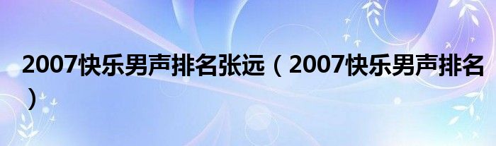 2007快乐男声排名张远（2007快乐男声排名）