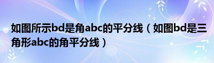 如图所示bd是角abc的平分线（如图bd是三角形abc的角平分线）