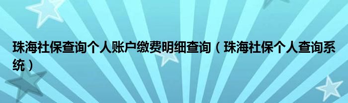 珠海社保查询个人账户缴费明细查询（珠海社保个人查询系统）