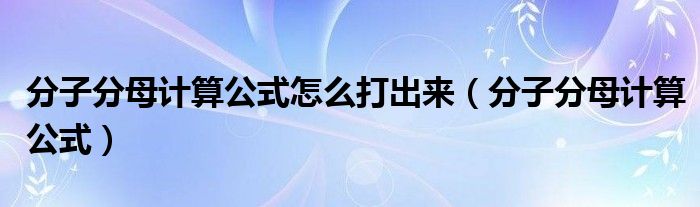 分子分母计算公式怎么打出来（分子分母计算公式）